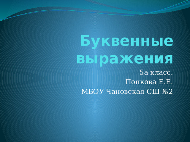 Буквенные выражения 5а класс. Попкова Е.Е. МБОУ Чановская СШ №2 