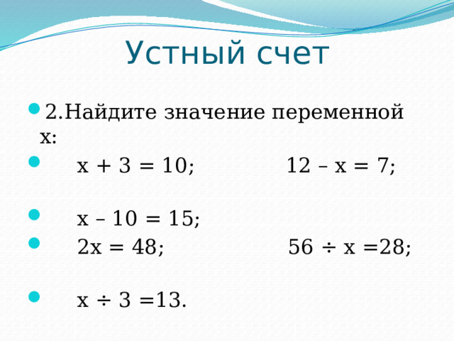 Устный счет 2.Найдите значение переменной х:  х + 3 = 10; 12 – х = 7;  х – 10 = 15;  2х = 48; 56 ÷ х =28;  х ÷ 3 =13. 