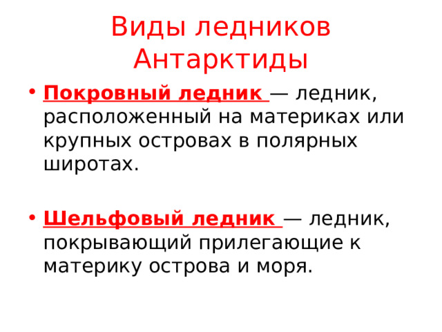 Виды ледников Антарктиды Покровный ледник — ледник, расположенный на материках или крупных островах в полярных широтах. Шельфовый ледник — ледник, покрывающий прилегающие к материку острова и моря. 
