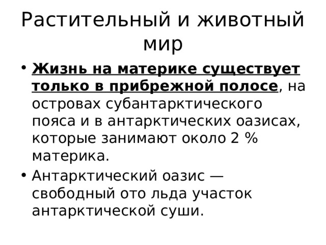 Растительный и животный мир Жизнь на материке существует только в прибрежной полосе , на островах субантарктического пояса и в антарктических оазисах, которые занимают около 2 % материка. Антарктический оазис — свободный ото льда участок антарктической суши. 