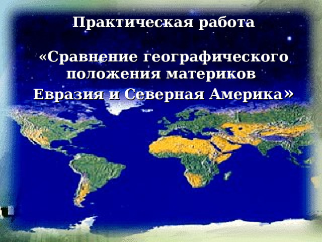 Практическая работа  «Сравнение географического положения материков Евразия и Северная Америка » 
