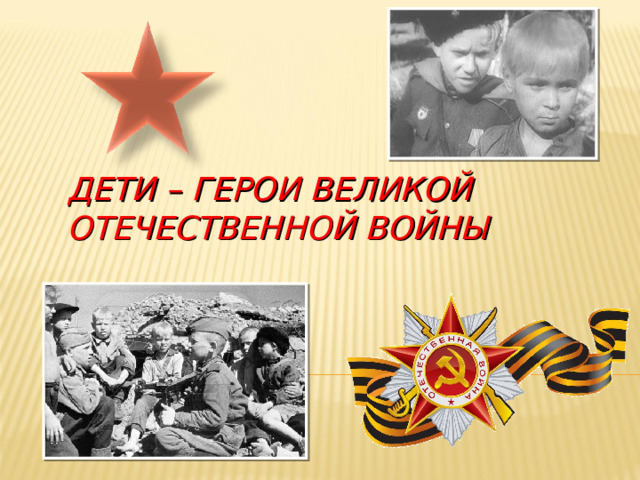 ДЕТИ – ГЕРОИ ВЕЛИКОЙ ОТЕЧЕСТВЕННОЙ ВОЙНЫ 