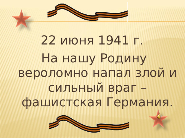 22 июня 1941 г. На нашу Родину вероломно напал злой и сильный враг – фашистская Германия. 