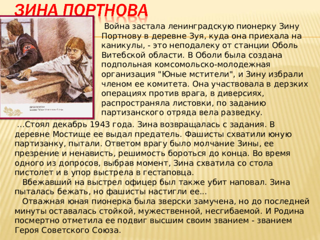   Война застала ленинградскую пионерку Зину Портнову в деревне Зуя, куда она приехала на каникулы, - это неподалеку от станции Оболь Витебской области. В Оболи была создана подпольная комсомольско-молодежная организация 
