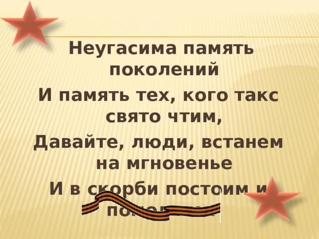  Неугасима память поколений И память тех, кого такс свято чтим, Давайте, люди, встанем на мгновенье И в скорби постоим и помолчим. 