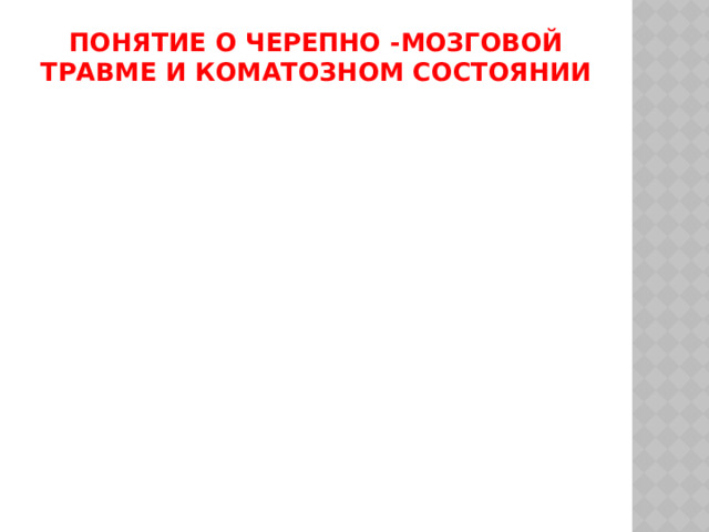 Понятие о черепно -мозговой травме и коматозном состоянии 