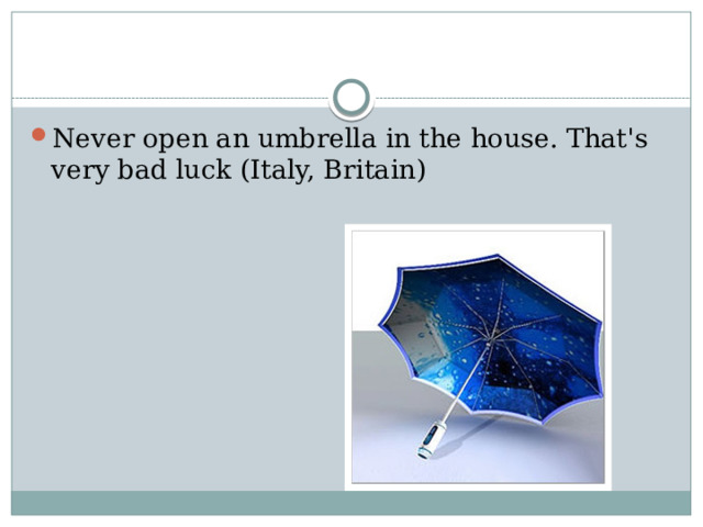 Never open an umbrella in the house. That's very bad luck (Italy, Britain) 