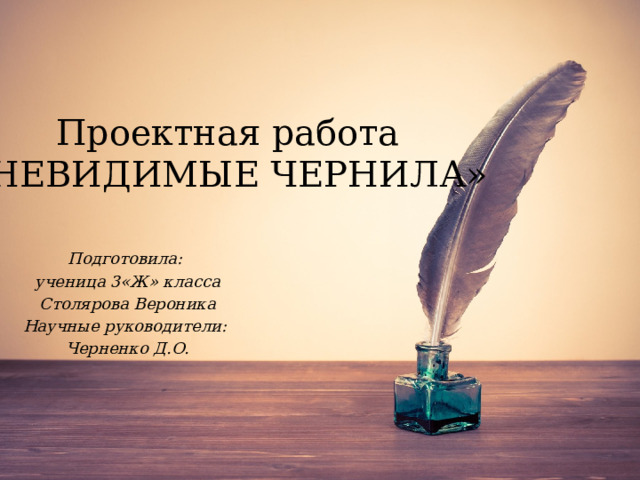 Проектная работа  «НЕВИДИМЫЕ ЧЕРНИЛА» Подготовила: ученица 3«Ж» класса Столярова Вероника Научные руководители: Черненко Д.О. 
