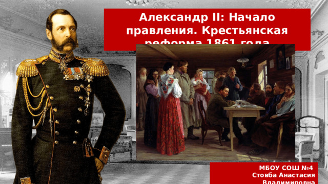 Александр II: Начало правления. Крестьянская реформа 1861 года МБОУ СОШ №4 Стовба Анастасия Владимировна 