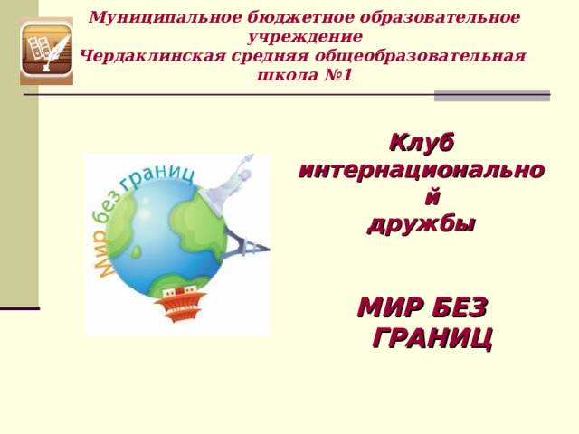 Муниципальное бюджетное образовательное учреждение  Чердаклинская средняя общеобразовательная школа №1    Клуб интернациональной дружбы  МИР БЕЗ ГРАНИЦ  