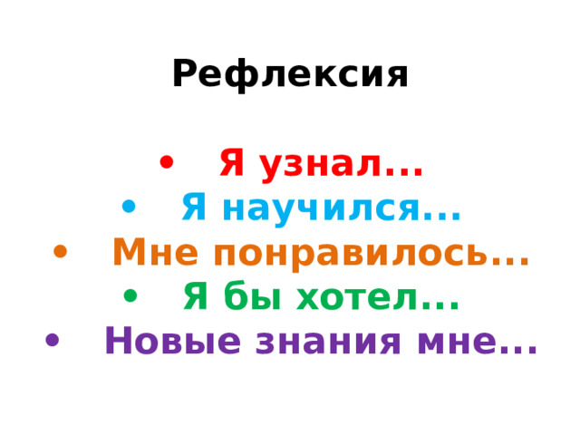 Рефлексия   • Я узнал...  • Я научился...  • Мне понравилось...  • Я бы хотел...  • Новые знания мне...   