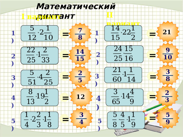 Математический диктант II вариант I вариант 7 = = 21 1) 1) 8 9 14 = = 2) 2) 2) 10 15 3 2 = = 3) 3) 8 5 2 = = 12 4) 4) 3 = 5 3 = 5) 5) 9 4 