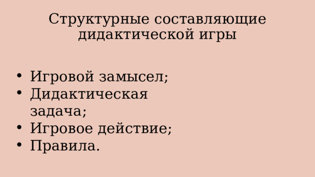 Структурные составляющие дидактической игры Игровой замысел; Дидактическая задача; Игровое действие; Правила. 