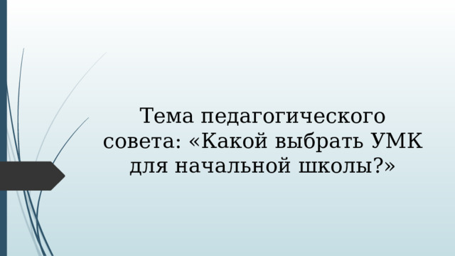 Тема педагогического совета: «Какой выбрать УМК для начальной школы?» 