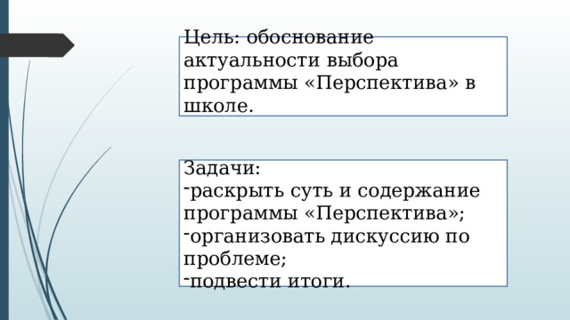 Цель: обоснование актуальности выбора программы «Перспектива» в школе. Задачи: раскрыть суть и содержание программы «Перспектива»; организовать дискуссию по проблеме; подвести итоги. 