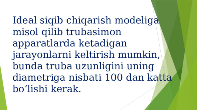   Ideal siqib chiqarish modeliga misol qilib trubasimon apparatlarda ketadigan jarayonlarni keltirish mumkin, bunda truba uzunligini uning diametriga nisbati 100 dan katta bo‘lishi kerak.   