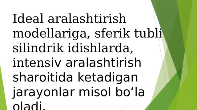 Ideal aralashtirish modellariga, sferik tubli silindrik idishlarda, intens iv aralashtirish sharoitida ketadigan jarayonlar misol bo‘la oladi.   