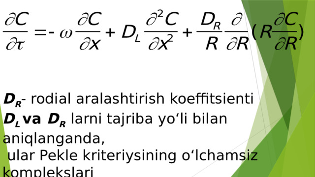     D R - rodial aralashtirish koeffitsienti  D L  va D R  larni tajriba yo‘li bilan aniqlanganda,  ular Pekle kriteriysining o‘lchamsiz komplekslari  ko‘rinishida beriladi. 