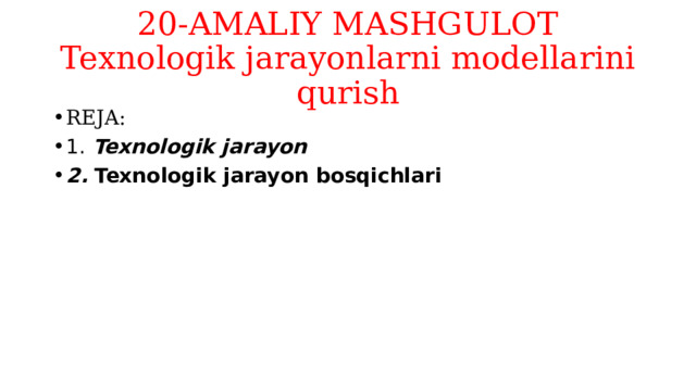 20-AMALIY MASHGULOT  Texnologik jarayonlarni modellarini qurish REJA: 1. Texnologik jarayon 2.  Texnologik jarayon bosqichlari 