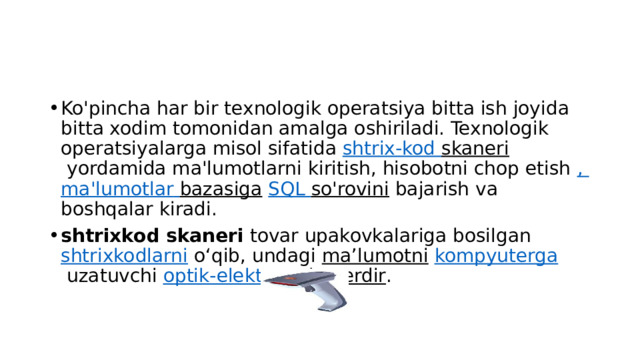 Ko'pincha har bir texnologik operatsiya bitta ish joyida bitta xodim tomonidan amalga oshiriladi. Texnologik operatsiyalarga misol sifatida  shtrix-kod  skaneri  yordamida ma'lumotlarni kiritish, hisobotni chop etish  , ma'lumotlar  bazasiga   SQL so'rovini  bajarish va boshqalar kiradi. shtrixkod skaneri  tovar upakovkalariga bosilgan  shtrixkodlarni  oʻqib, undagi  maʼlumotni   kompyuterga  uzatuvchi  optik-elektron  skanerdir . 