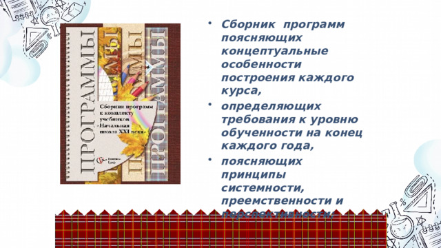 Сборник программ поясняющих концептуальные особенности построения каждого курса, определяющих требования к уровню обученности на конец каждого года, поясняющих принципы системности, преемственности и перспективности; 