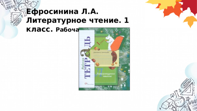 Ефросинина Л.А. Литературное чтение. 1 класс. Рабочая тетрадь. 