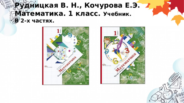 Рудницкая В. Н., Кочурова Е.Э. Математика. 1 класс. Учебник.  В 2-х частях.   