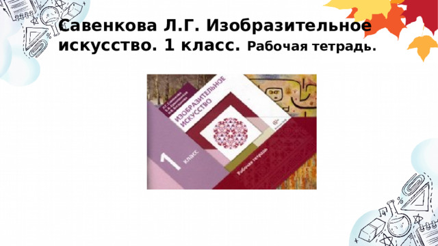 Савенкова Л.Г. Изобразительное искусство. 1 класс. Рабочая тетрадь.   