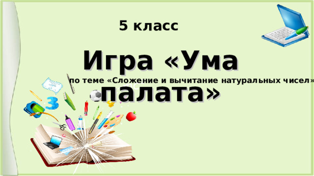 5 класс Игра «Ума палата» по теме «Сложение и вычитание натуральных чисел» 