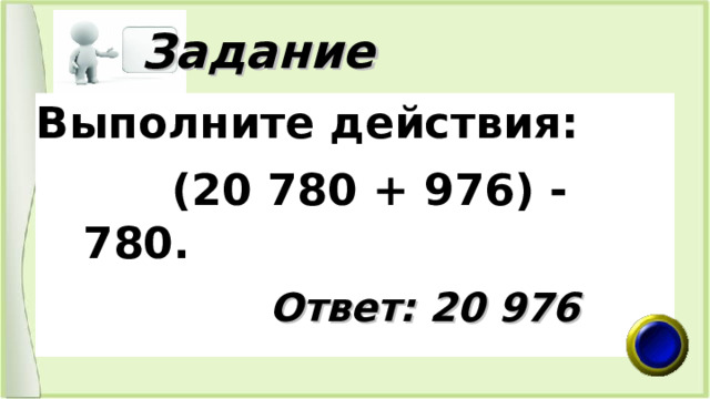  Задание Выполните действия:  (20 780 + 976) - 780.  Ответ: 20 976 