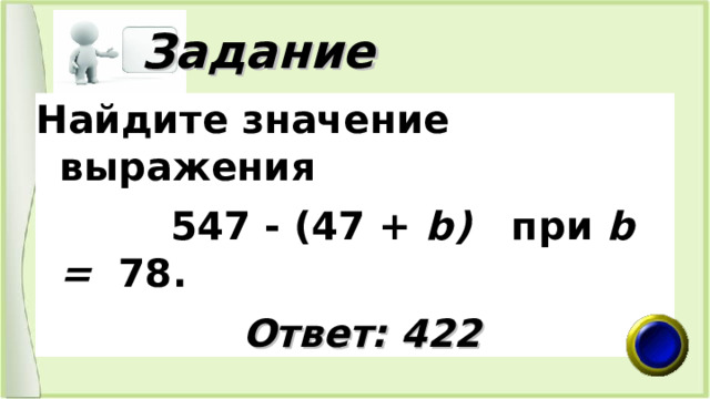  Задание Найдите значение выражения  547 - (47 + b ) при b = 78.  Ответ: 422 