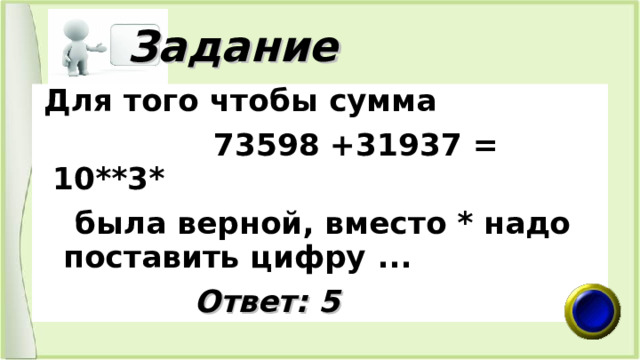  Задание  Для того чтобы сумма  73598 +31937 = 10**3*  была верной, вместо * надо поставить цифру ...   Ответ: 5 