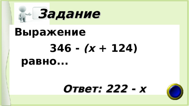  Задание   Выражение  346 - (х + 124) равно...    Ответ: 222 - х 