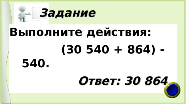  Задание Выполните действия:  (30 540 + 864) - 540.  Ответ: 30 864 