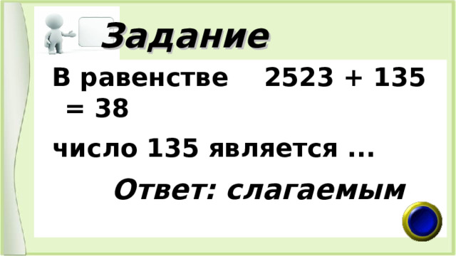  Задание  В равенстве  2523 + 135 = 38  число 135 является ...   Ответ: слагаемым 