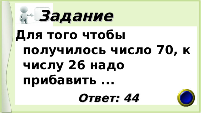  Задание Для того чтобы получилось число 70, к числу 26 надо прибавить ...   Ответ: 44 