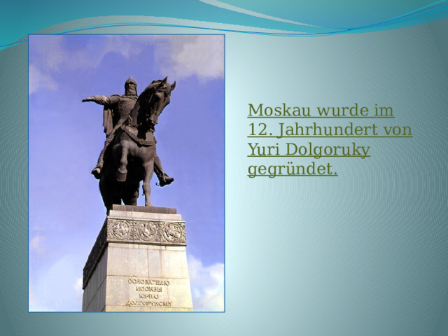 Moskau wurde im 12. Jahrhundert von Yuri Dolgoruky gegründet. 