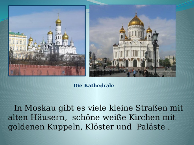 Die Kathedrale  In Moskau gibt es viele kleine Straßen mit alten H äusern, schöne weiße Kirchen mit goldenen Kuppeln, Klöster und Paläste . 