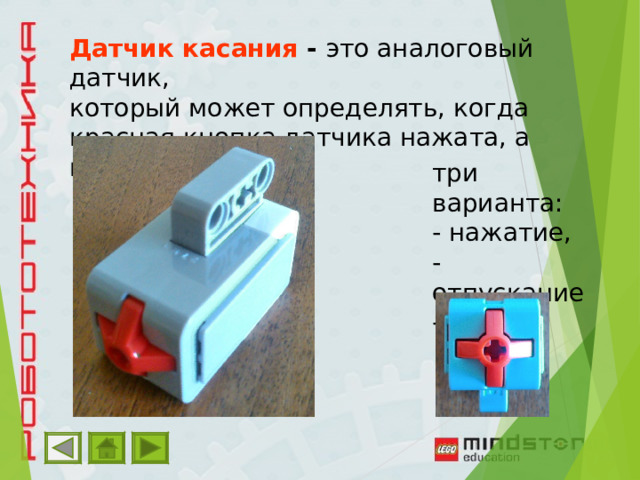 Датчик касания - это аналоговый датчик, который может определять, когда красная кнопка датчика нажата, а когда отпущена три варианта: - нажатие, - отпускание - щелчок 