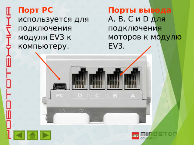 Порты вывода  A, B, C и D для подключения моторов к модулю EV3. Порт PC  используется для подключения модуля EV3 к компьютеру. 