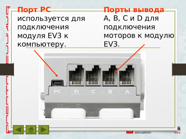 Порты вывода  A, B, C и D для подключения моторов к модулю EV3. Порт PC  используется для подключения модуля EV3 к компьютеру. 