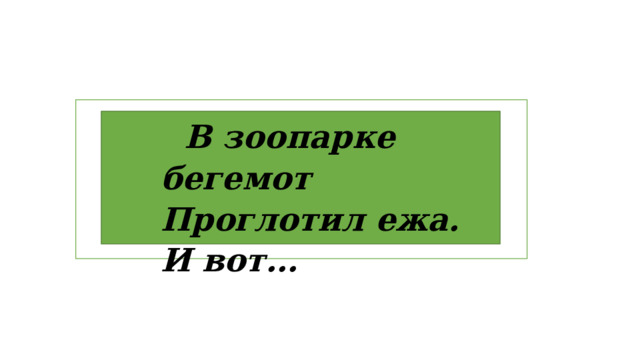 В зоопарке бегемот  Проглотил ежа. И вот… 