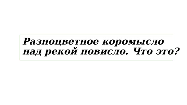 Разноцветное коромысло над рекой повисло. Что это? 