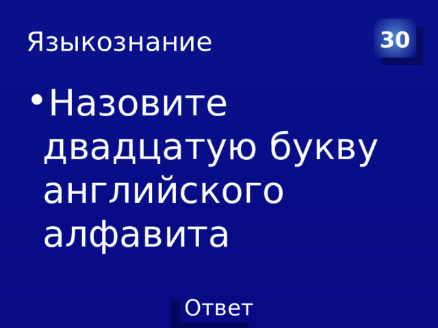 Языкознание 30 Назовите двадцатую букву английского алфавита 