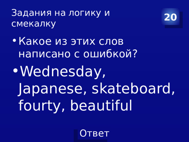 Задания на логику и смекалку 20 Какое из этих слов написано с ошибкой? Wednesday, Japanese, skateboard, fourty, beautiful 