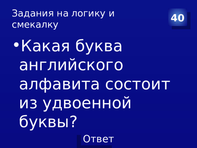 Задания на логику и смекалку 40 Какая буква английского алфавита состоит из удвоенной буквы? 