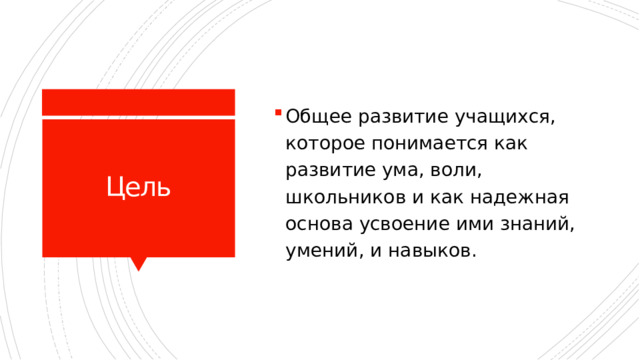 Общее развитие учащихся, которое понимается как развитие ума, воли, школьников и как надежная основа усвоение ими знаний, умений, и навыков. Цель 