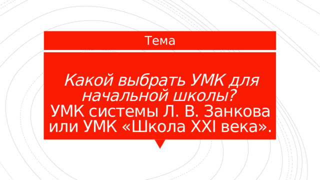 Тема Какой выбрать УМК для начальной школы?  УМК системы Л. В. Занкова или УМК «Школа XXI века». 