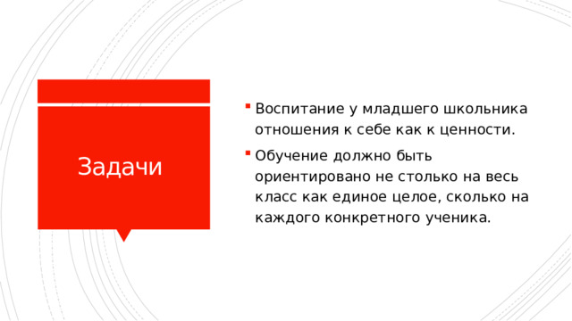 Воспитание у младшего школьника отношения к себе как к ценности. Обучение должно быть ориентировано не столько на весь класс как единое целое, сколько на каждого конкретного ученика. Задачи 
