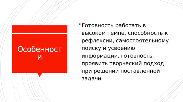 Готовность работать в высоком темпе, способность к рефлексии, самостоятельному поиску и усвоению информации, готовность проявить творческий подход при решении поставленной задачи. Особенности 
